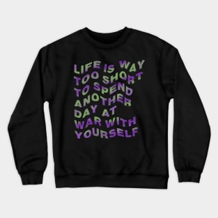 Life is way too short to spend another day at war with yourself Crewneck Sweatshirt